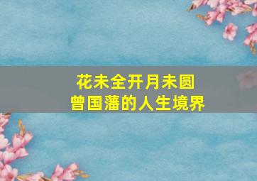 花未全开月未圆 曾国藩的人生境界